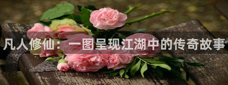 羞羞虫虫漫画：凡人修仙：一图呈现江湖中的传奇故事