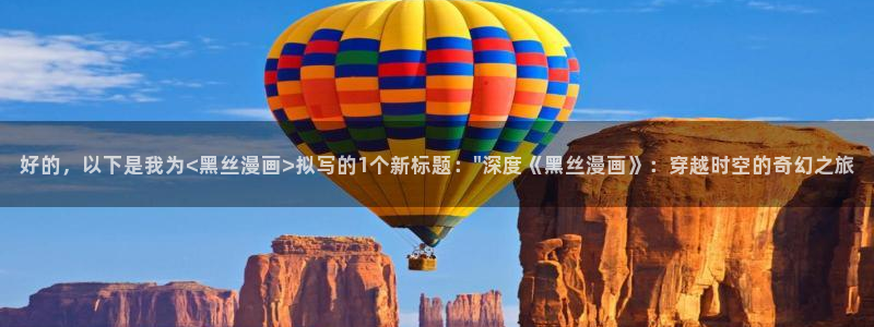虫虫漫画的广告2024：好的，以下是我为<黑丝漫画>拟写的1个新标题：\