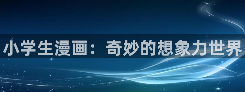 虫虫漫画免费页面窗口：小学生漫画：奇妙的想象力世界
