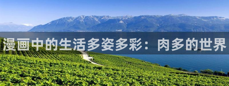 虫虫漫画免费观看在线观看动漫：漫画中的生活多姿多彩：肉多的世界