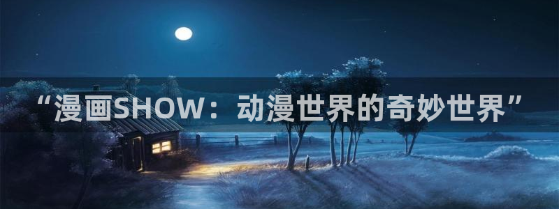 虫虫漫画安卓下载：“漫画SHOW：动漫世界的奇妙世界”