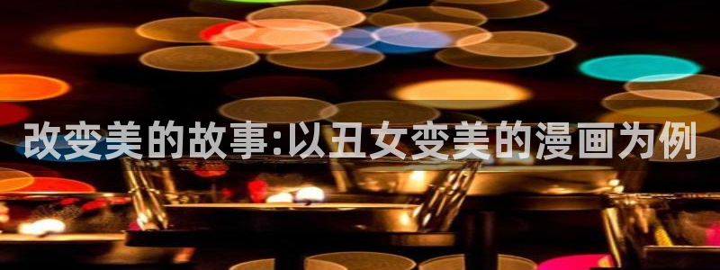 虫虫漫画免费阅读下拉式漫画星球：改变美的故事:以丑女变美的漫画为例